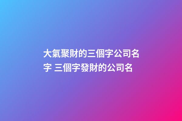 大氣聚財的三個字公司名字 三個字發財的公司名-第1張-公司起名-玄機派